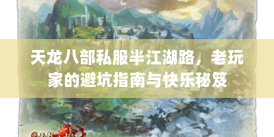 天龙八部私服半江湖路，老玩家的避坑指南与快乐秘笈