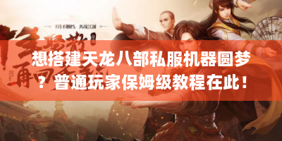 想搭建天龙八部私服机器圆梦？普通玩家保姆级教程在此！