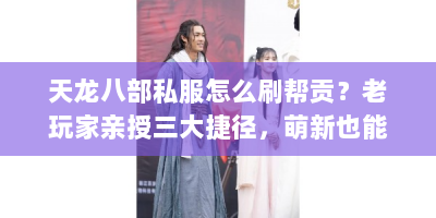 天龙八部私服怎么刷帮贡？老玩家亲授三大捷径，萌新也能日入千点！