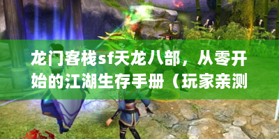 龙门客栈sf天龙八部，从零开始的江湖生存手册（玩家亲测版）