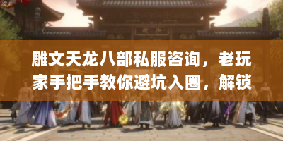 雕文天龙八部私服咨询，老玩家手把手教你避坑入圈，解锁独家玩法秘籍！