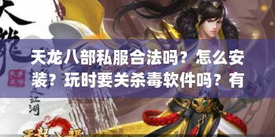 天龙八部私服合法吗？怎么安装？玩时要关杀毒软件吗？有推荐吗？逍遥派技能咋布局？
