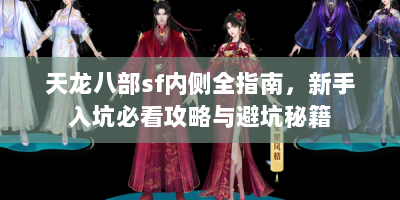 天龙八部sf内侧全指南，新手入坑必看攻略与避坑秘籍