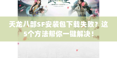 天龙八部SF安装包下载失败？这5个方法帮你一键解决！