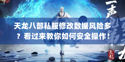 天龙八部私服修改数据风险多？看过来教你如何安全操作！