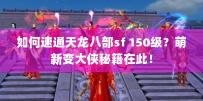 如何速通天龙八部sf 150级？萌新变大侠秘籍在此！