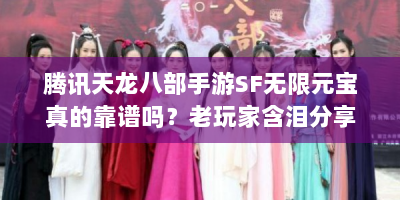腾讯天龙八部手游SF无限元宝真的靠谱吗？老玩家含泪分享避坑指南