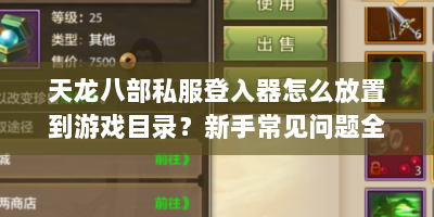 天龙八部私服登入器怎么放置到游戏目录？新手常见问题全解析