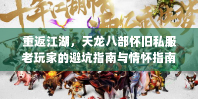 重返江湖，天龙八部怀旧私服老玩家的避坑指南与情怀指南