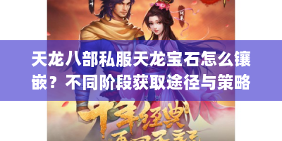 天龙八部私服天龙宝石怎么镶嵌？不同阶段获取途径与策略全解析
