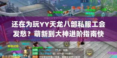还在为玩YY天龙八部私服工会发愁？萌新到大神进阶指南快收藏！