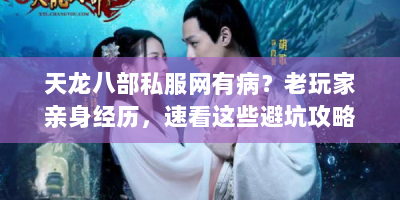 天龙八部私服网有病？老玩家亲身经历，速看这些避坑攻略！