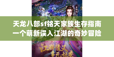 天龙八部sf铭天家族生存指南一个萌新误入江湖的奇妙冒险