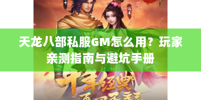 天龙八部私服GM怎么用？玩家亲测指南与避坑手册