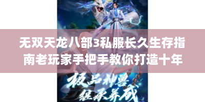 无双天龙八部3私服长久生存指南老玩家手把手教你打造十年江湖梦