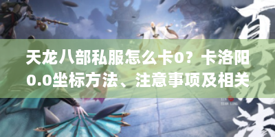 天龙八部私服怎么卡0？卡洛阳0.0坐标方法、注意事项及相关疑问解答