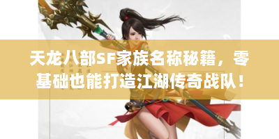 天龙八部SF家族名称秘籍，零基础也能打造江湖传奇战队！