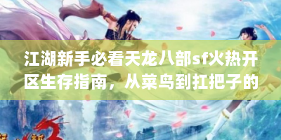 江湖新手必看天龙八部sf火热开区生存指南，从菜鸟到扛把子的进阶秘籍