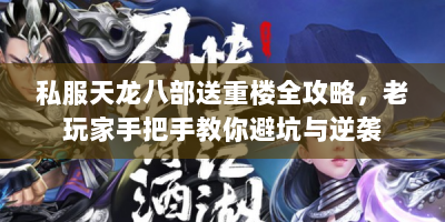 私服天龙八部送重楼全攻略，老玩家手把手教你避坑与逆袭