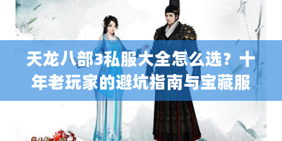 天龙八部3私服大全怎么选？十年老玩家的避坑指南与宝藏服推荐