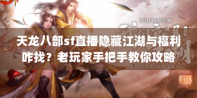 天龙八部sf直播隐藏江湖与福利咋找？老玩家手把手教你攻略！