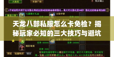 天龙八部私服怎么卡免检？揭秘玩家必知的三大技巧与避坑指南