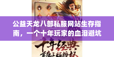 公益天龙八部私服网站生存指南，一个十年玩家的血泪避坑笔记