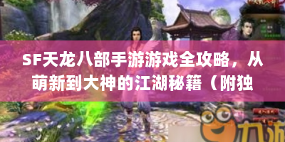 SF天龙八部手游游戏全攻略，从萌新到大神的江湖秘籍（附独家福利码）