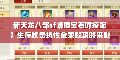 新天龙八部sf峨眉宝石咋搭配？生存攻击抗性全兼顾攻略来啦