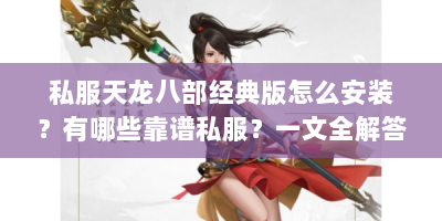 私服天龙八部经典版怎么安装？有哪些靠谱私服？一文全解答