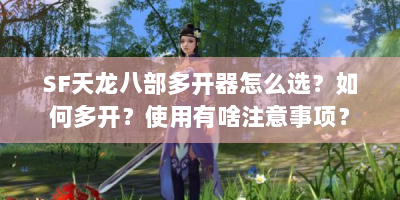 SF天龙八部多开器怎么选？如何多开？使用有啥注意事项？