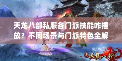 天龙八部私服各门派技能咋摆放？不同场景与门派特色全解析
