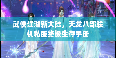 武侠江湖新大陆，天龙八部联机私服终极生存手册