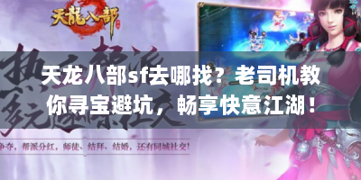 天龙八部sf去哪找？老司机教你寻宝避坑，畅享快意江湖！