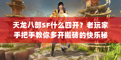 天龙八部SF什么四开？老玩家手把手教你多开搬砖的快乐秘籍