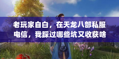 老玩家自白，在天龙八部私服电信，我踩过哪些坑又收获啥快乐？