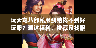玩天龙八部私服纠结找不到好玩服？看这福利、推荐及找服攻略！