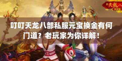 叮叮天龙八部私服元宝换金有何门道？老玩家为你详解！
