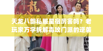 天龙八部私服星宿厉害吗？老玩家万字拆解毒攻门派的逆袭法则