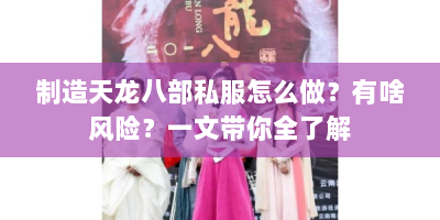 制造天龙八部私服怎么做？有啥风险？一文带你全了解
