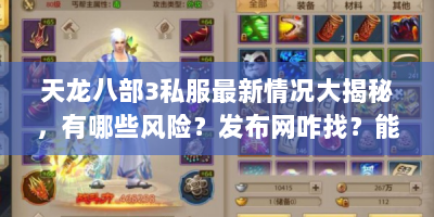 天龙八部3私服最新情况大揭秘，有哪些风险？发布网咋找？能咋安装？