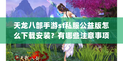 天龙八部手游sf私服公益版怎么下载安装？有哪些注意事项？