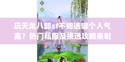 玩天龙八部sf不知选哪个人气高？热门私服及挑选攻略来啦