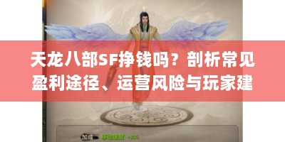天龙八部SF挣钱吗？剖析常见盈利途径、运营风险与玩家建议