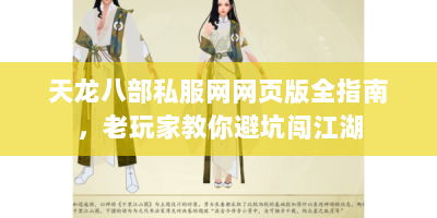 天龙八部私服网网页版全指南，老玩家教你避坑闯江湖