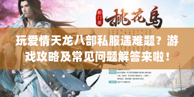 玩爱情天龙八部私服遇难题？游戏攻略及常见问题解答来啦！