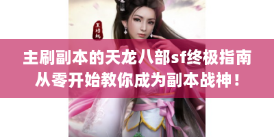 主刷副本的天龙八部sf终极指南从零开始教你成为副本战神！