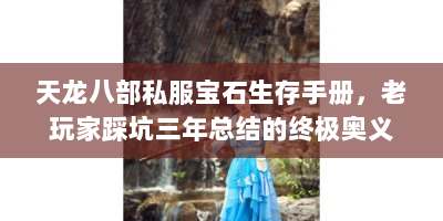 天龙八部私服宝石生存手册，老玩家踩坑三年总结的终极奥义
