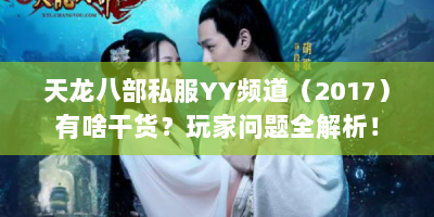 天龙八部私服YY频道（2017）有啥干货？玩家问题全解析！