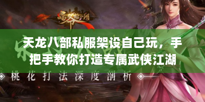 天龙八部私服架设自己玩，手把手教你打造专属武侠江湖